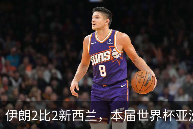 伊朗2比2新西兰，本届世界杯亚洲球队保持不败