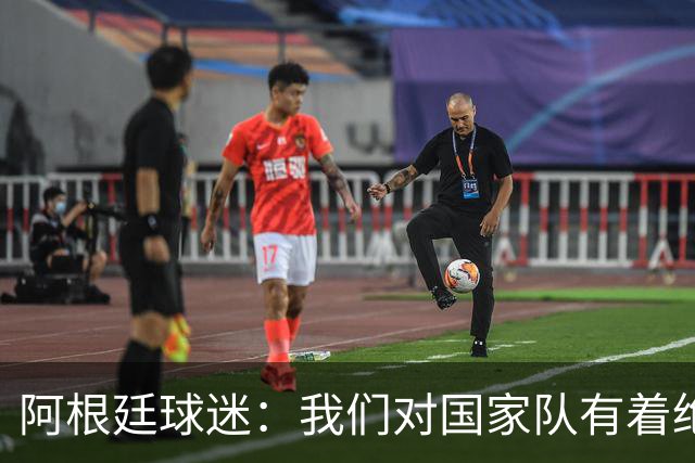阿根廷球迷：我们对国家队有着绝对信仰，只要夺冠其他都不重要